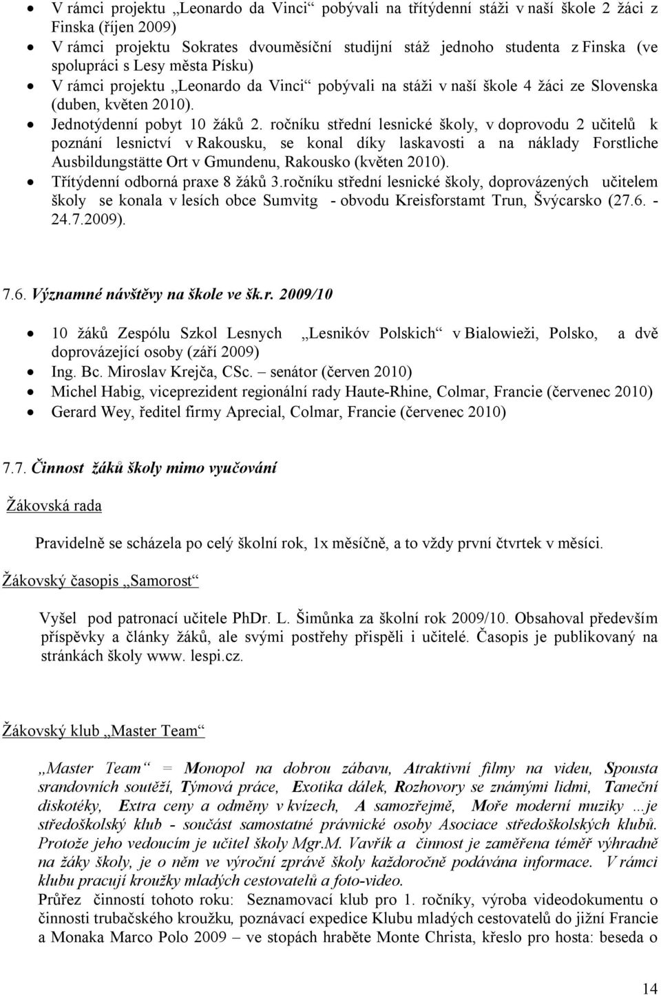 ročníku střední lesnické školy, v doprovodu 2 učitelů k poznání lesnictví v Rakousku, se konal díky laskavosti a na náklady Forstliche Ausbildungstätte Ort v Gmundenu, Rakousko (květen 2010).