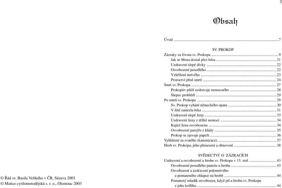 .. 31 Uzdravení slepé ženy... 33 Uzdravení ženy z tìžké nemoci... 34 Kající žena osvobozena... 34 Osvobození pastýøe z klády... 35 Prokop se zjevuje papeži... 36 Vyhlášení za svatého (kanonizace).