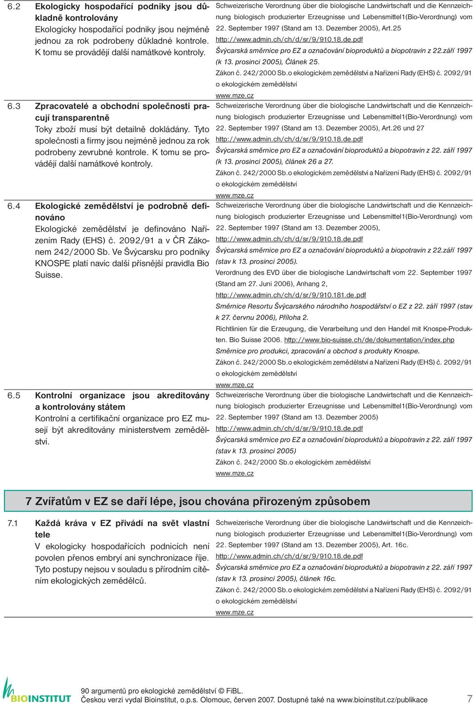 K tomu se provádějí další namátkové kontroly. 6.4 Ekologické zemědělství je podrobně definováno Ekologické zemědělství je defi nováno Nařízením Rady (EHS) č. 2092/91 a v ČR Zákonem 242/2000 Sb.