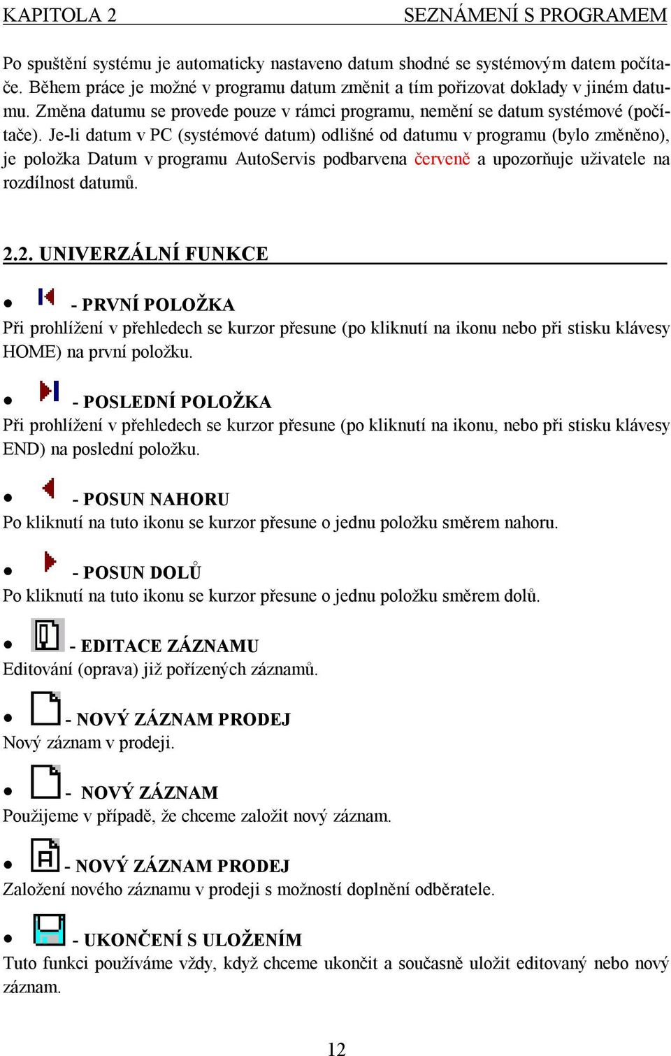 Je-li datum v PC (systémové datum) odlišné od datumu v programu (bylo změněno), je položka Datum v programu AutoServis podbarvena červeně a upozorňuje uživatele na rozdílnost datumů. 2.