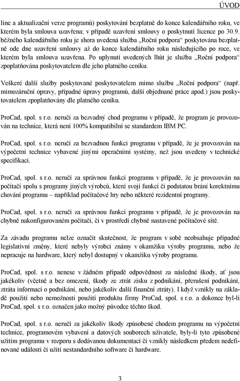 Po uplynutí uvedených lhůt je služba Roční podpora zpoplatňována poskytovatelem dle jeho platného ceníku. Veškeré další služby poskytované poskytovatelem mimo službu Roční podpora (např.