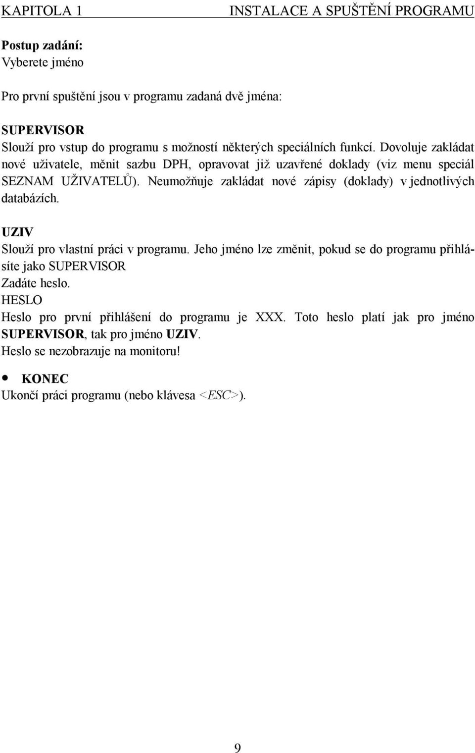 Neumožňuje zakládat nové zápisy (doklady) v jednotlivých databázích. UZIV Slouží pro vlastní práci v programu.