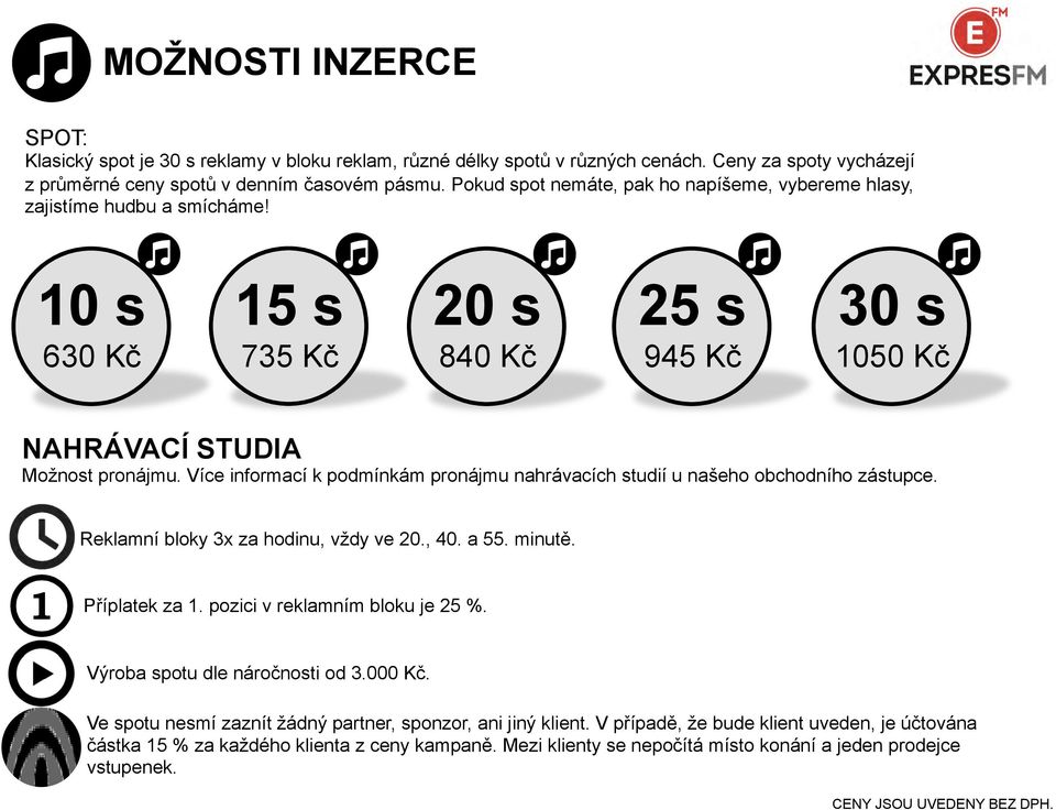 Více informací k podmínkám pronájmu nahrávacích studií u našeho obchodního zástupce. Reklamní bloky 3x za hodinu, vždy ve 20., 40. a 55. minutě. Příplatek za 1. pozici v reklamním bloku je 25 %.