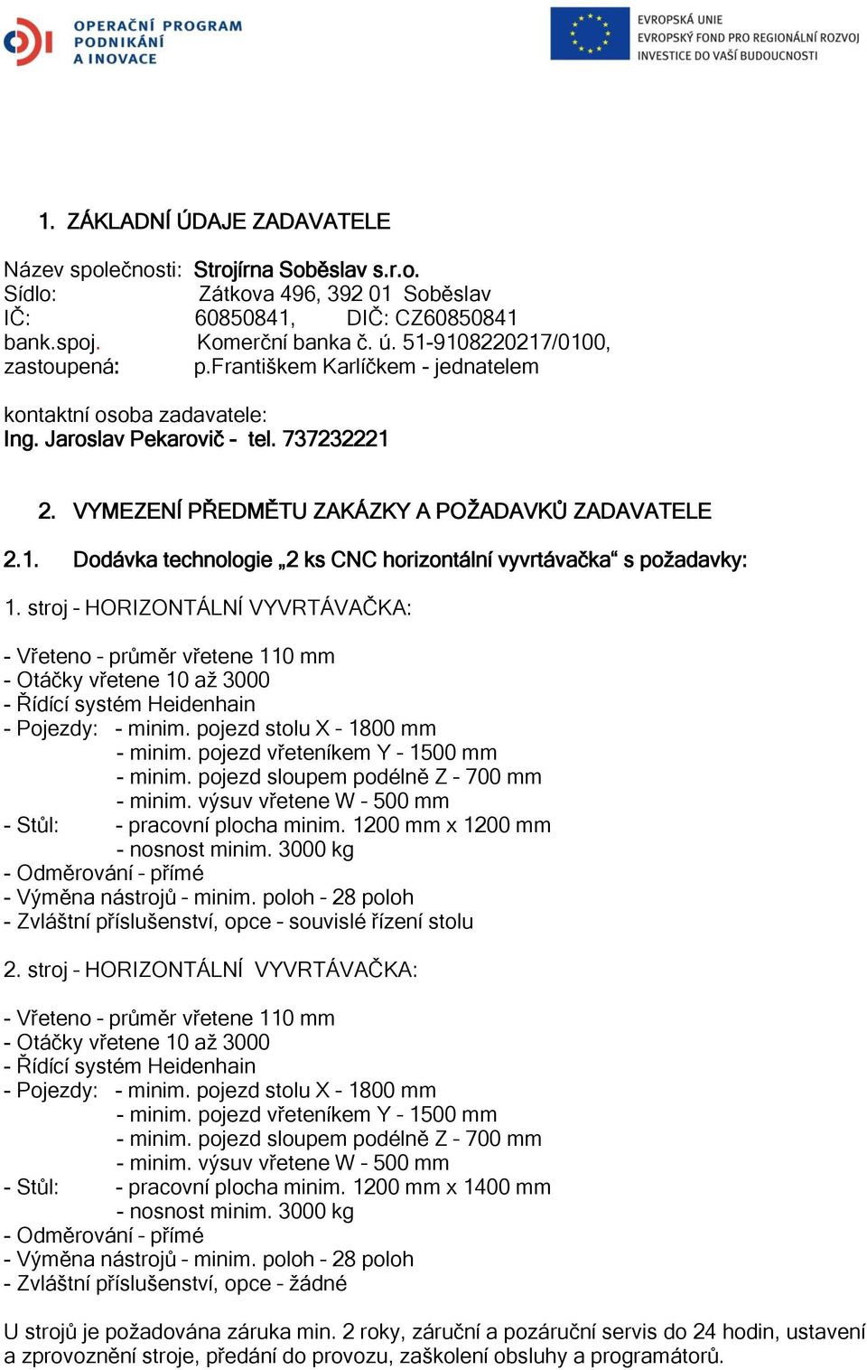 stroj HORIZONTÁLNÍ VYVRTÁVAČKA: - Vřeteno průměr vřetene 110 mm - Otáčky vřetene 10 až 3000 - Řídící systém Heidenhain - Pojezdy: - minim. pojezd stolu X 1800 mm - minim.