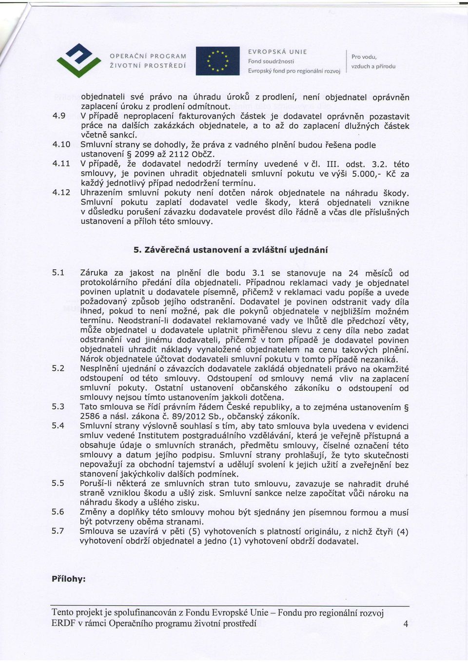 Smluvni strany se dohodly, 2e prdva z vadn6ho pln6ni budou iesena podle ustanoveni 5 2099 az 2172 O\EZ. V piipad6, 2e dodavatel nedodrzi terminy uveden6 v dl. III. odst. 3.2. t6to smlouvy, je povinen uhradit objednateli smluvni pokutu ve vf5i 5.