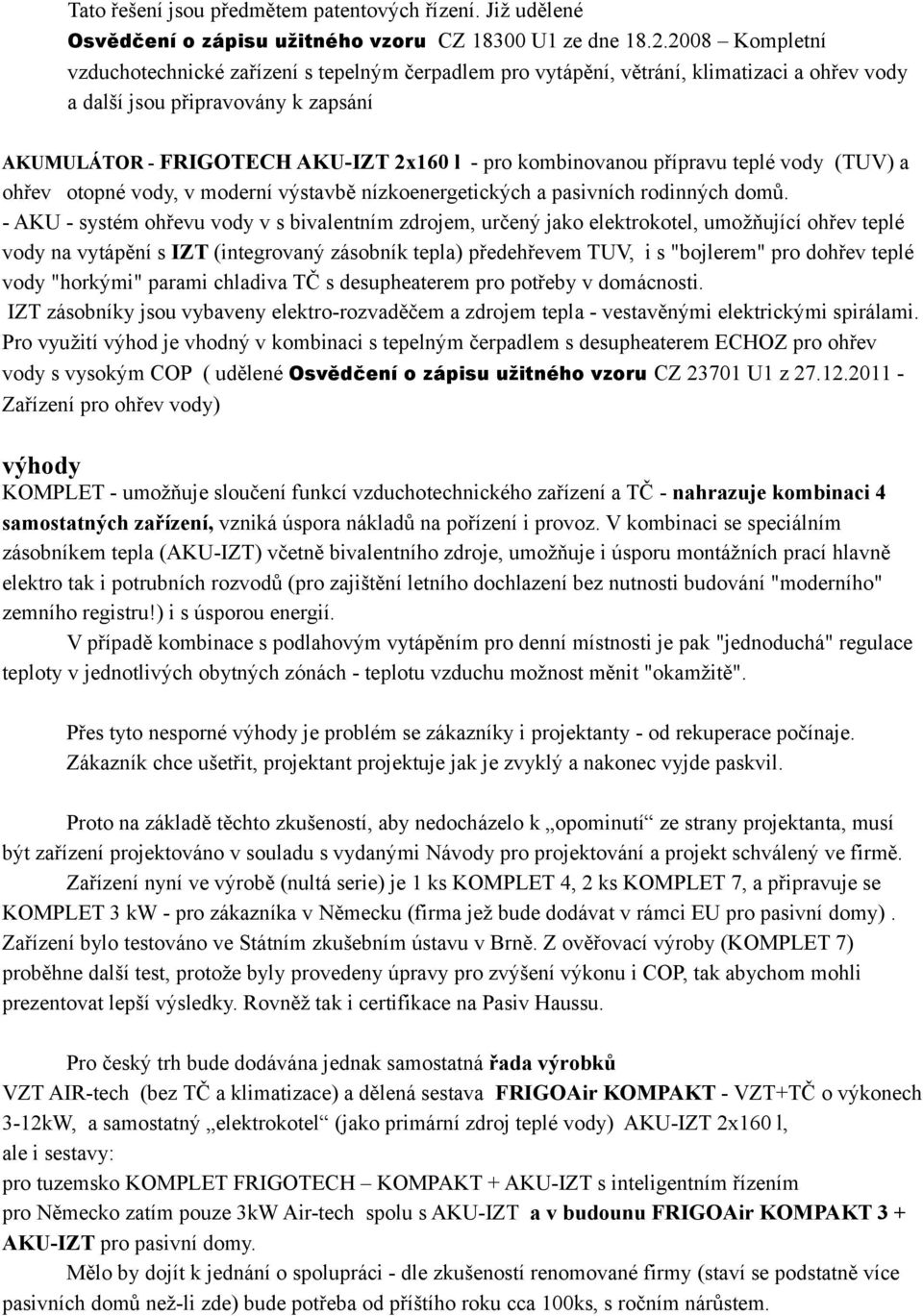 kombinovanou přípravu teplé vody (TUV) a ohřev otopné vody, v moderní výstavbě nízkoenergetických a pasivních rodinných domů.