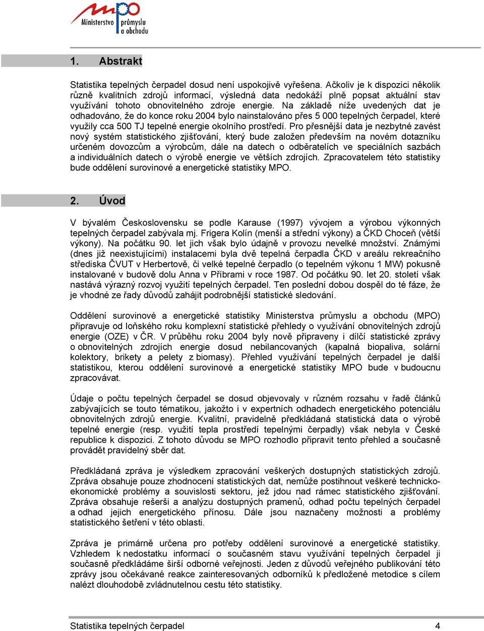 Na základě níže uvedených dat je odhadováno, že do konce roku 2004 bylo nainstalováno přes 5 000 tepelných čerpadel, které využily cca 500 TJ tepelné energie okolního prostředí.