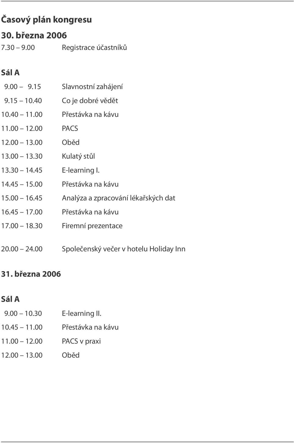 00 Přestávka na kávu 15.00 16.45 Analýza a zpracování lékařských dat 16.45 17.00 Přestávka na kávu 17.00 18.30 Firemní prezentace 20.00 24.