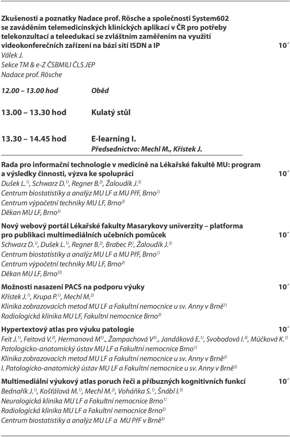 sítí ISDN a IP 10 Válek J. Sekce TM & e-z ČSBMILI ČLS JEP Nadace prof. Rösche 12.00 13.00 hod Oběd 13.00 13.30 hod Kulatý stůl 13.30 14.45 hod E-learning I. Předsednictvo: Mechl M., Křístek J.