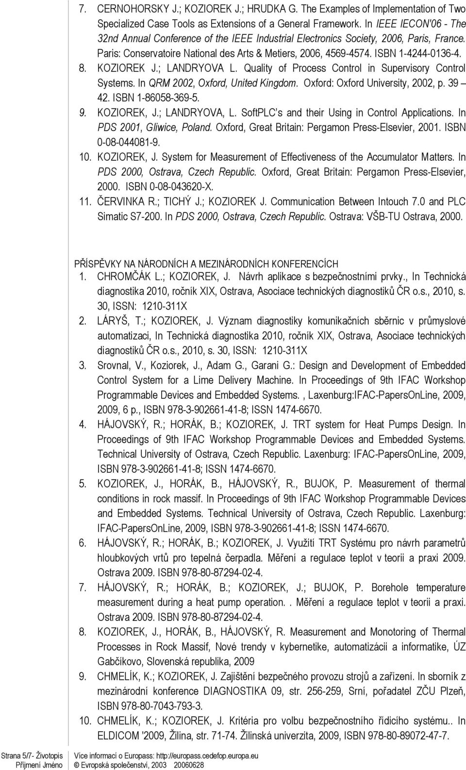 KOZIOREK J.; LANDRYOVA L. Quality of Process Control in Supervisory Control Systems. In QRM 2002, Oxford, United Kingdom. Oxford: Oxford University, 2002, p. 39 42. ISBN 1-86058-369-5. 9. KOZIOREK, J.