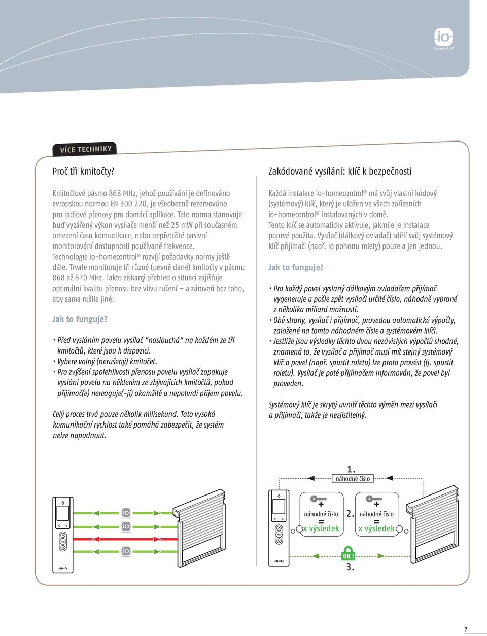 Technologie io-homecontrol rozvíjí požadavky normy ještě dále. Trvale monitoruje tři různé (pevně dané) kmitočty v pásmu 868 až 870 MHz.
