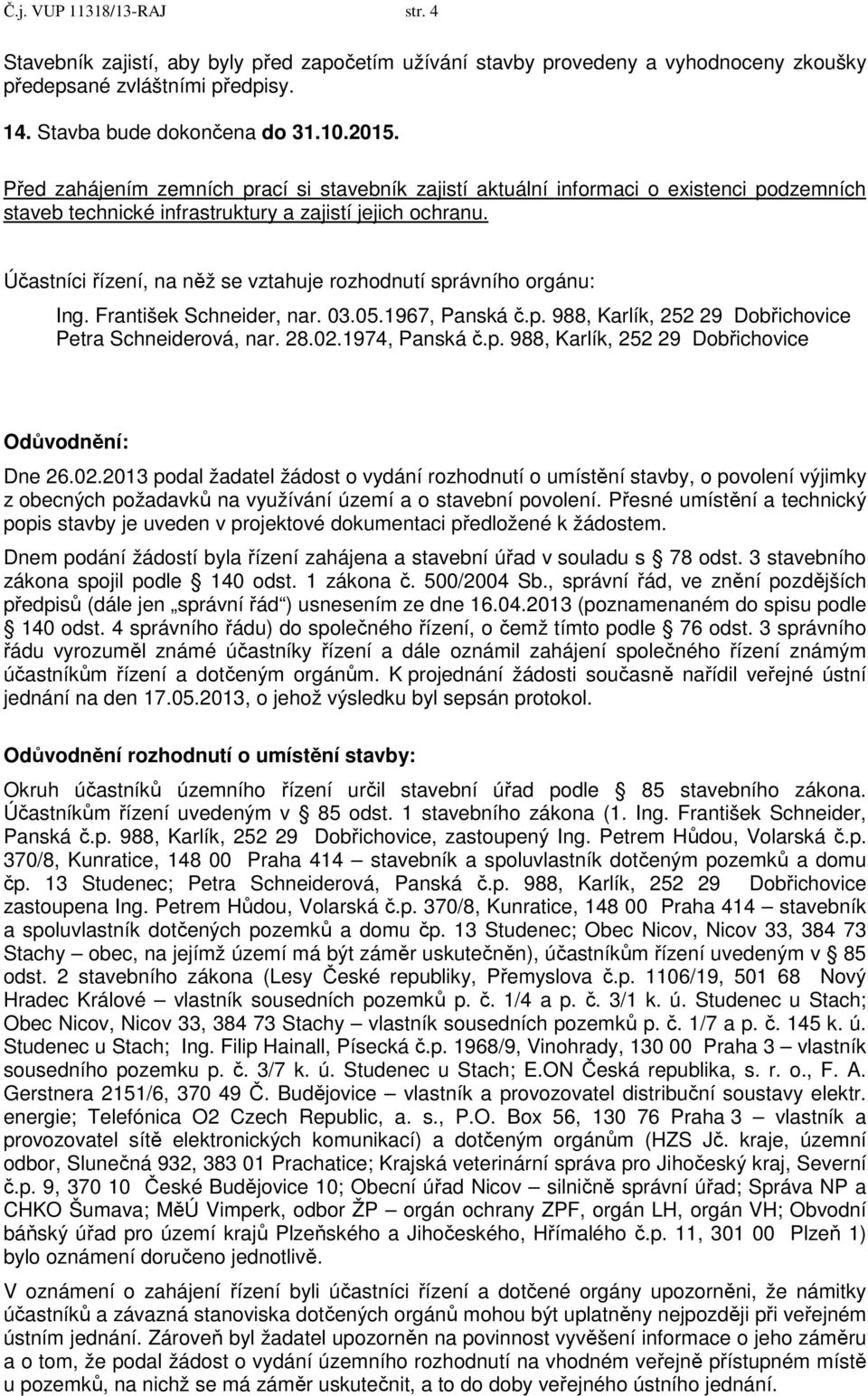 Účastníci řízení, na něž se vztahuje rozhodnutí správního orgánu: Ing. František Schneider, nar. 03.05.1967, Panská č.p. 988, Karlík, 252 29 Dobřichovice Petra Schneiderová, nar. 28.02.1974, Panská č.