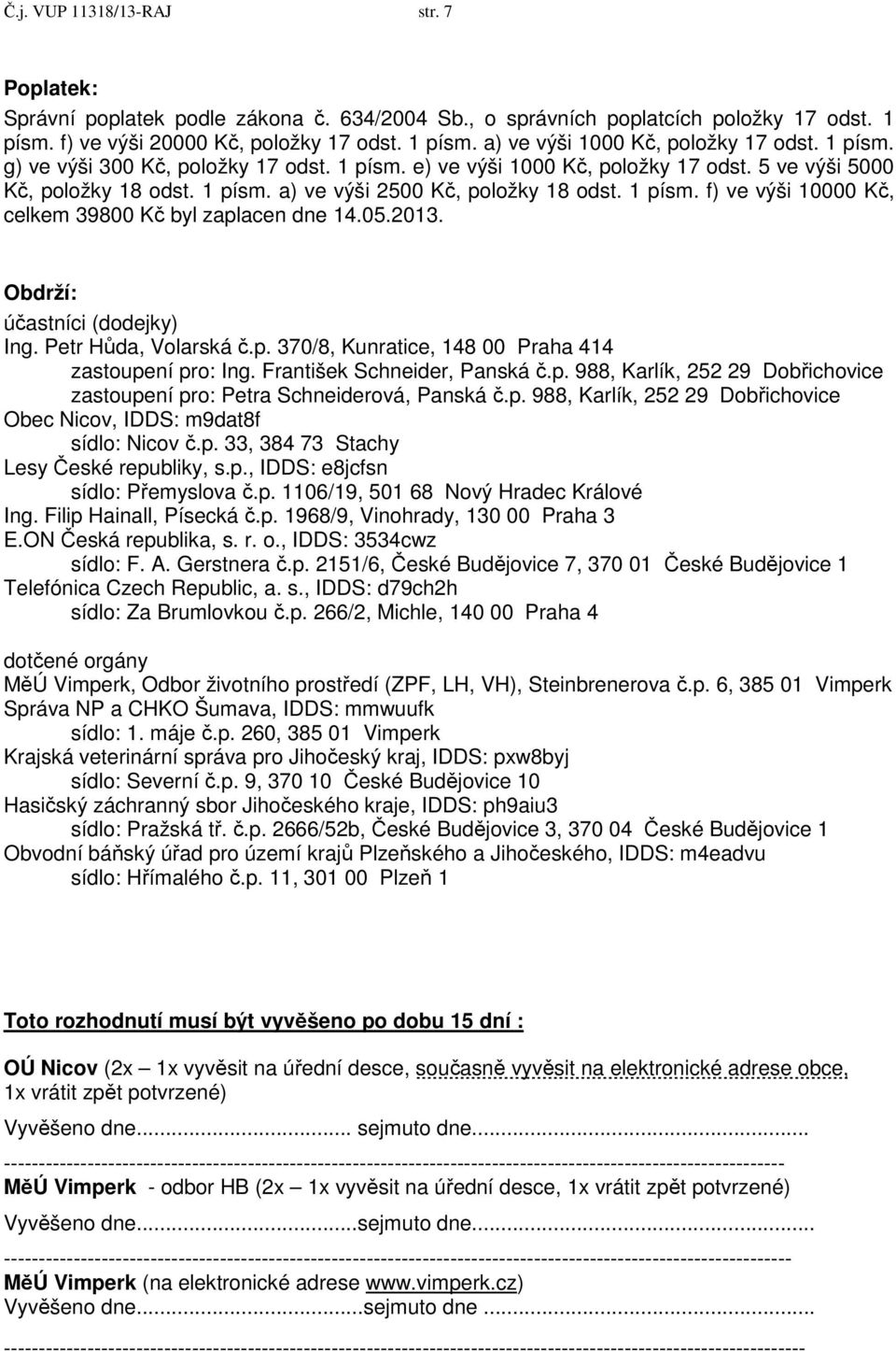 05.2013. Obdrží: účastníci (dodejky) Ing. Petr Hůda, Volarská č.p. 370/8, Kunratice, 148 00 Praha 414 zastoupení pro: Ing. František Schneider, Panská č.p. 988, Karlík, 252 29 Dobřichovice zastoupení pro: Petra Schneiderová, Panská č.