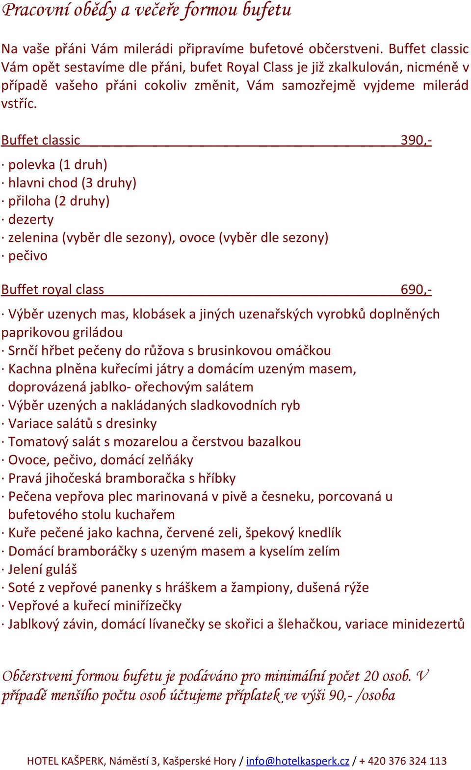 Buffet classic 390,- polevka (1 druh) hlavni chod (3 druhy) přiloha (2 druhy) dezerty zelenina (vyběr dle sezony), ovoce (vyběr dle sezony) pečivo Buffet royal class 690,- Výběr uzenych mas, klobásek