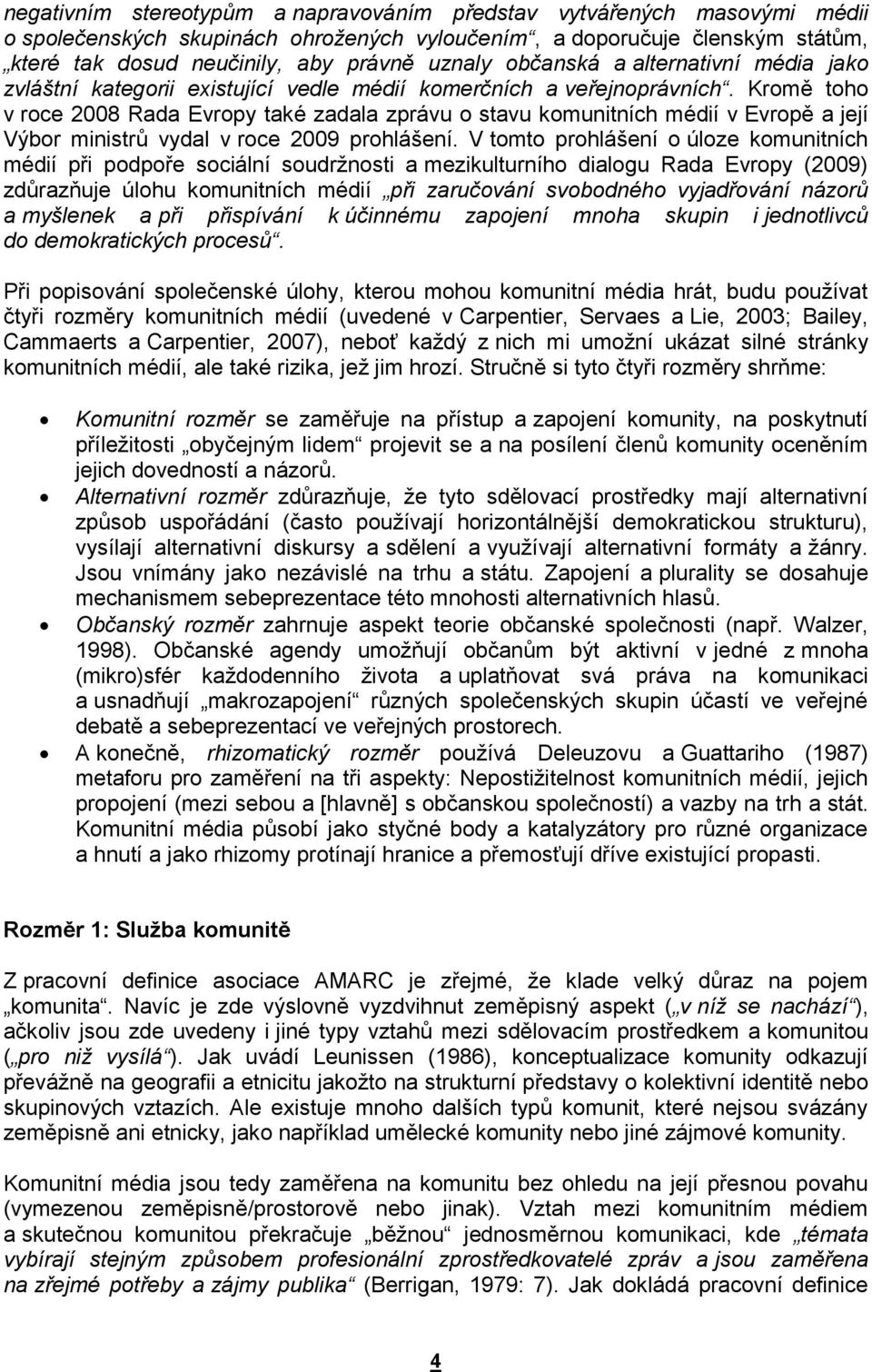 Kromě toho v roce 2008 Rada Evropy také zadala zprávu o stavu komunitních médií v Evropě a její Výbor ministrů vydal v roce 2009 prohlášení.