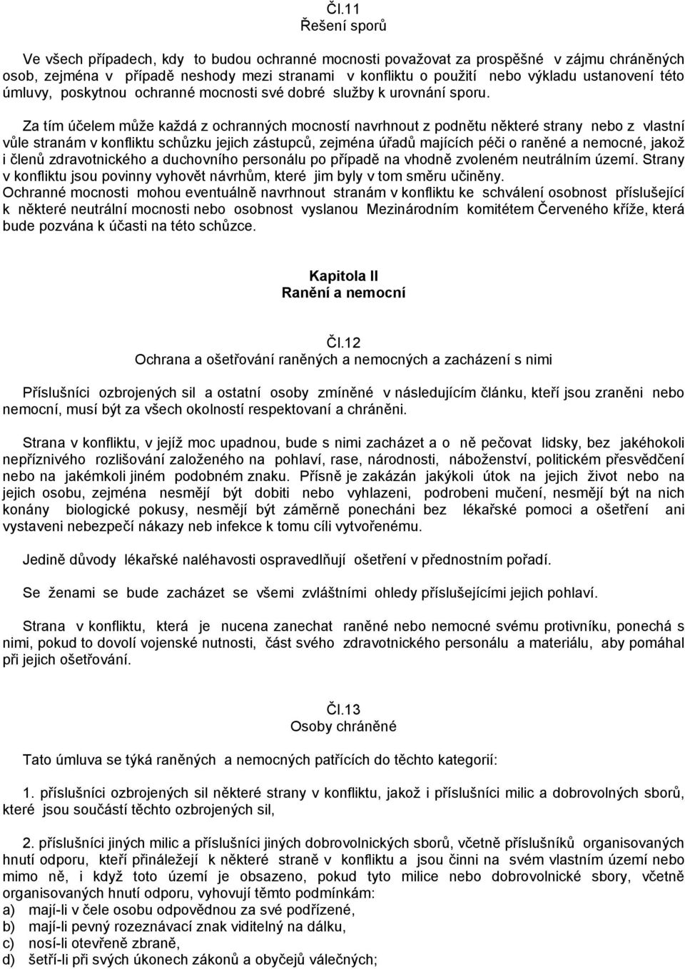 Za tím účelem může každá z ochranných mocností navrhnout z podnětu některé strany nebo z vlastní vůle stranám v konfliktu schůzku jejich zástupců, zejména úřadů majících péči o raněné a nemocné,