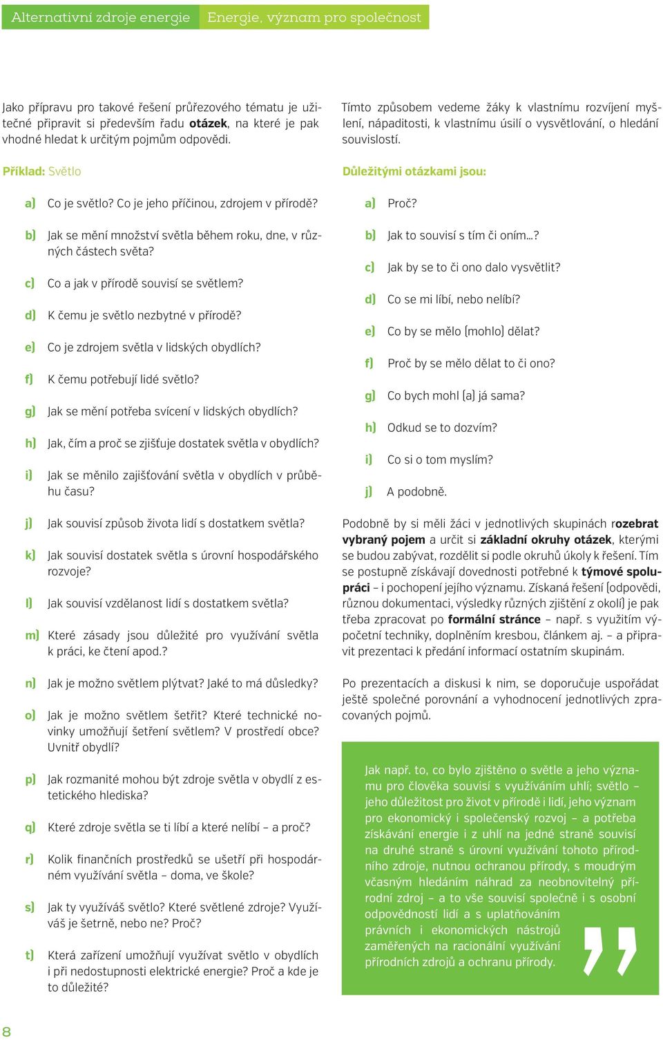 c) Co a jak v přírodě souvisí se světlem? d) K čemu je světlo nezbytné v přírodě? e) Co je zdrojem světla v lidských obydlích? f) K čemu potřebují lidé světlo?