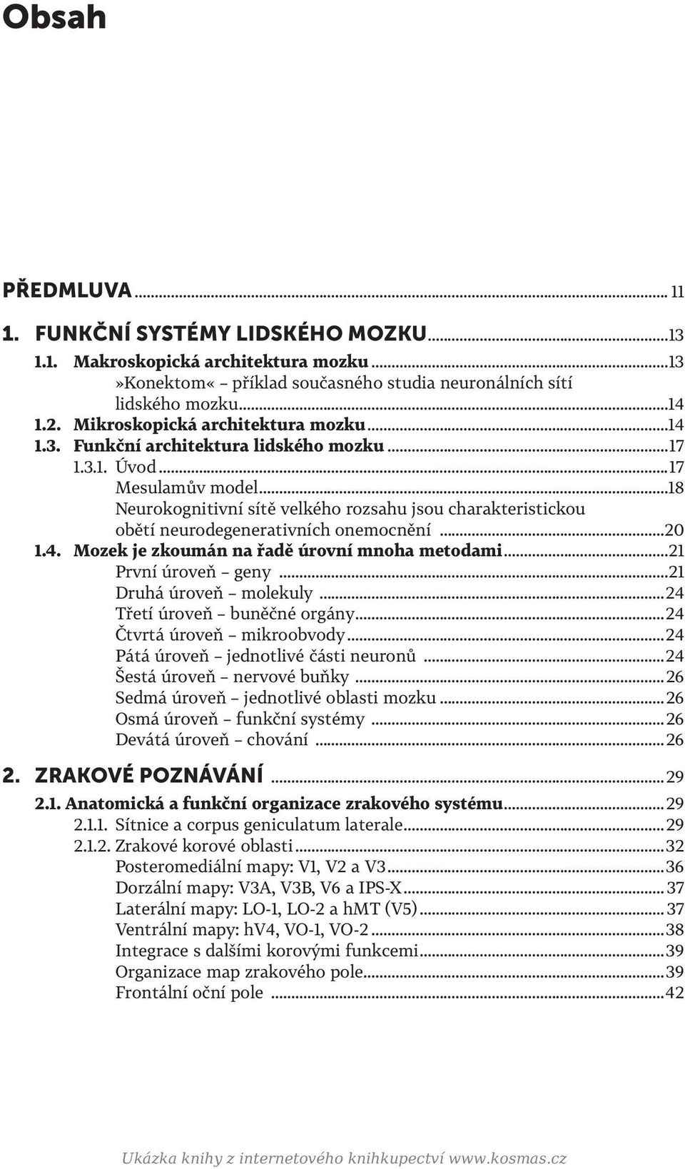 ..18 Neurokognitivní sítě velkého rozsahu jsou charakteristickou obětí neurodegenerativních onemocnění...20 1.4. Mozek je zkoumán na řadě úrovní mnoha metodami...21 První úroveň geny.