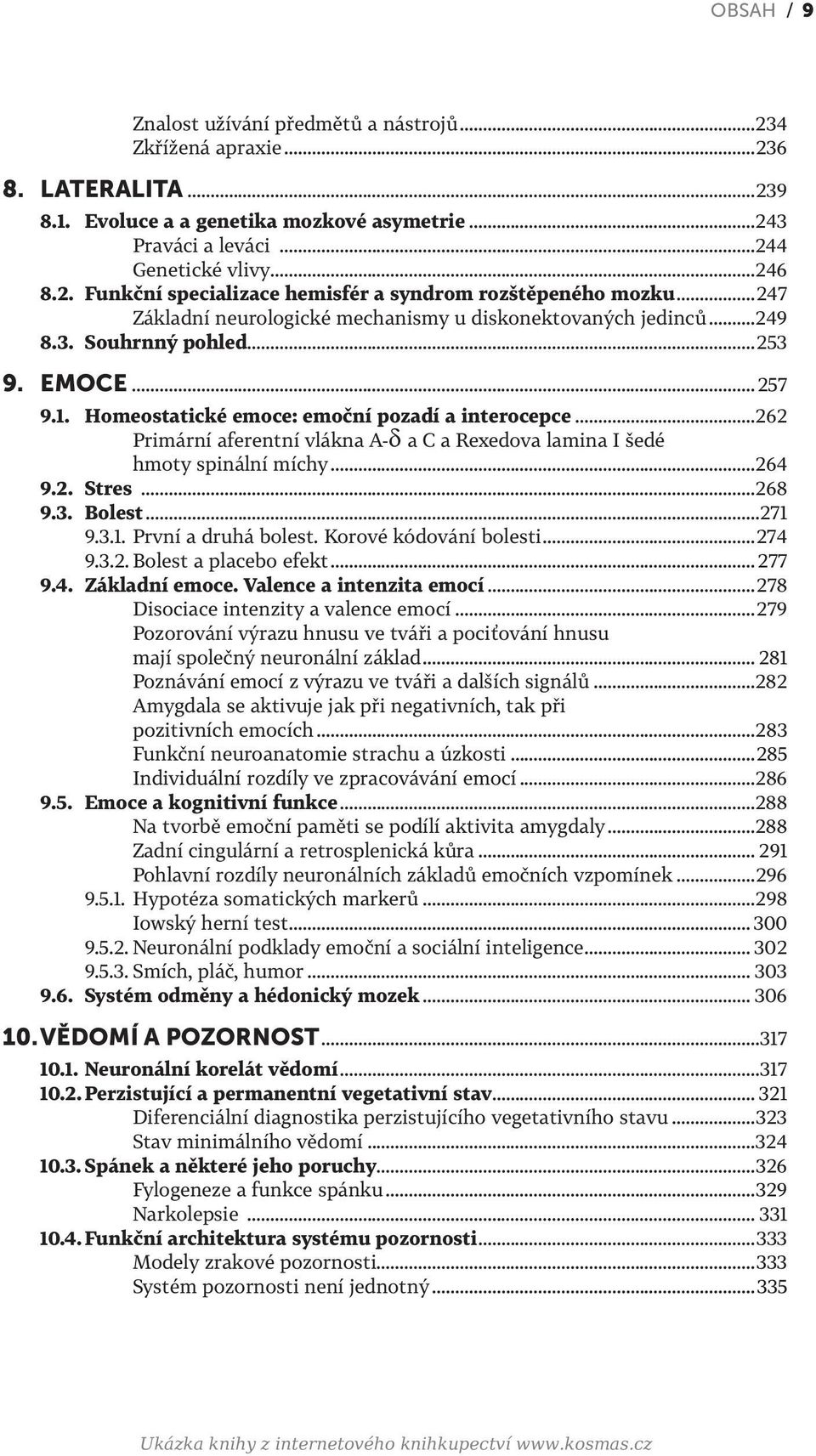 ..262 Primární aferentní vlákna A-d a C a Rexedova lamina I šedé hmoty spinální míchy...264 9.2. Stres...268 9.3. Bolest...271 9.3.1. První a druhá bolest. Korové kódování bolesti...274 9.3.2. Bolest a placebo efekt.