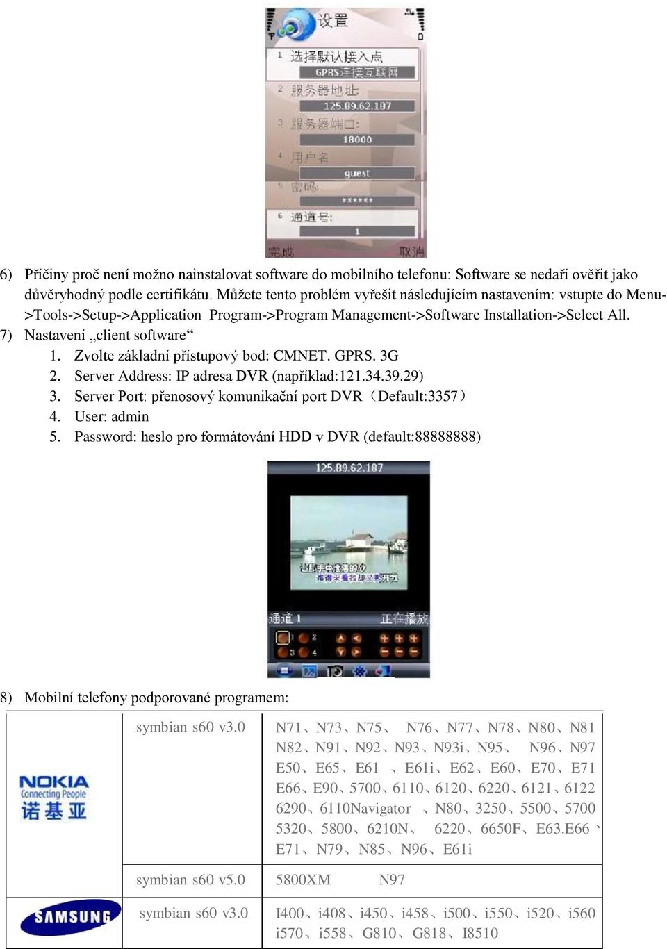 Zvolte základní přístupový bod: CMNET. GPRS. 3G 2. Server Address: IP adresa DVR (například:121.34.39.29) 3. Server Port: přenosový komunikační port DVR(Default:3357) 4. User: admin 5.