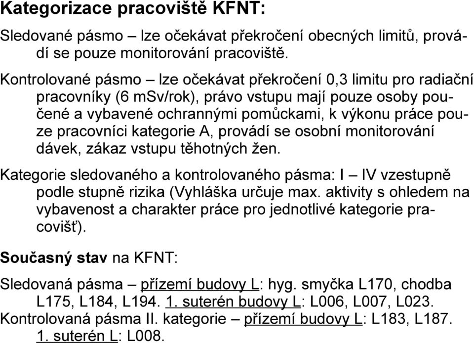 kategorie A, provádí se osobní monitorování dávek, zákaz vstupu těhotných žen. Kategorie sledovaného a kontrolovaného pásma: I IV vzestupně podle stupně rizika (Vyhláška určuje max.