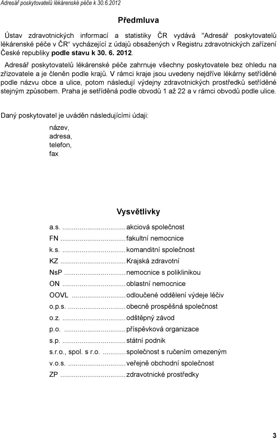 podle stavu k 30. 6. 2012. Adresář poskytovatelů lékárenské péče zahrnuje všechny poskytovatele bez ohledu na zřizovatele a je členěn podle krajů.