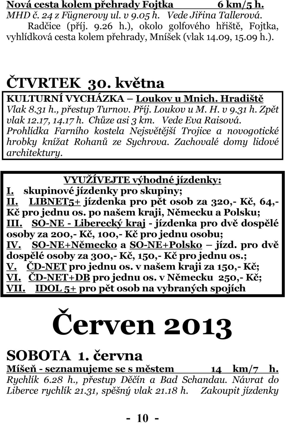 Loukov u M. H. v 9.31 h. Zpět vlak 12.17, 14.17 h. Chůze asi 3 km. Vede Eva Raisová. Prohlídka Farního kostela Nejsvětější Trojice a novogotické hrobky knížat Rohanů ze Sychrova.