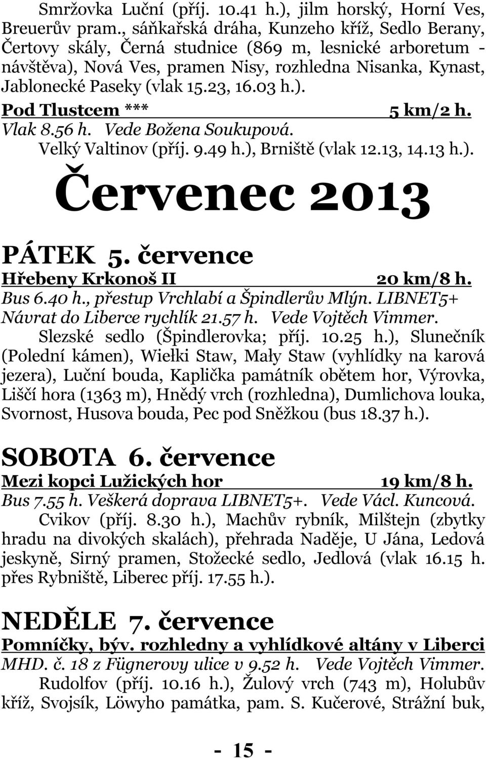 23, 16.03 h.). Pod Tlustcem *** 5 km/2 h. Vlak 8.56 h. Vede Božena Soukupová. Velký Valtinov (příj. 9.49 h.), Brniště (vlak 12.13, 14.13 h.). Červenec 2013 PÁTEK 5.