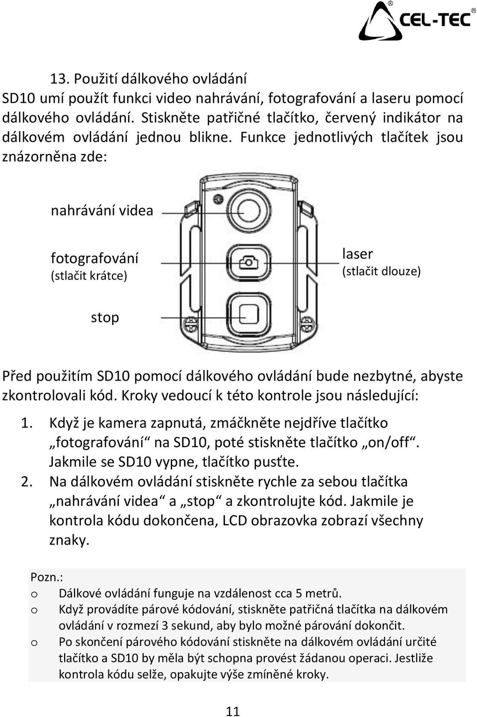 Funkce jednotlivých tlačítek jsou znázorněna zde: nahrávání videa fotografování (stlačit krátce) laser (stlačit dlouze) stop Před použitím SD10 pomocí dálkového ovládání bude nezbytné, abyste