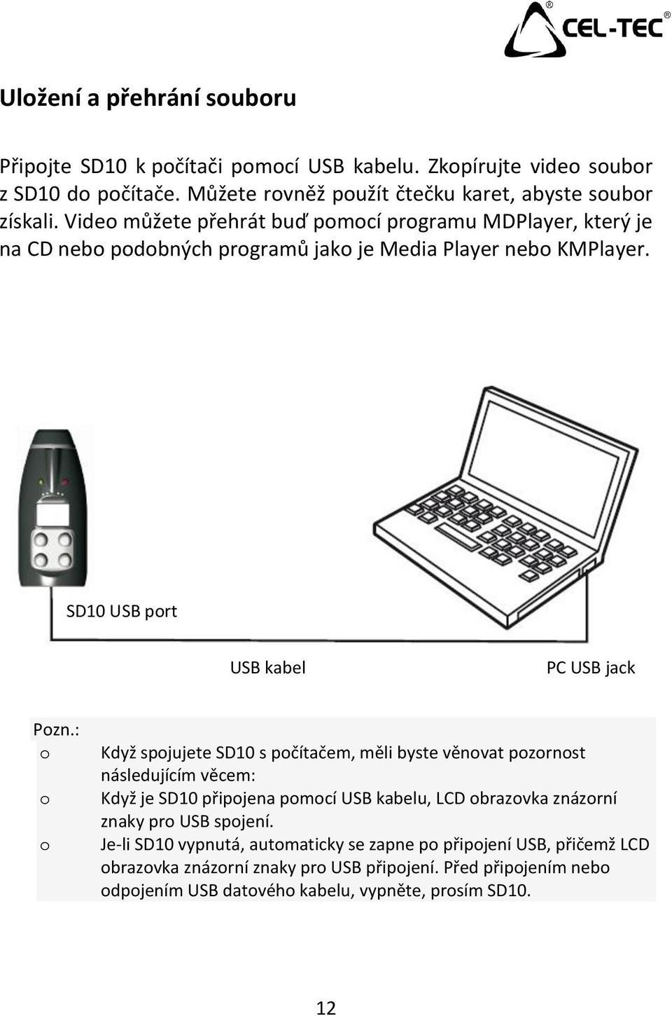 : o o o Když spojujete SD10 s počítačem, měli byste věnovat pozornost následujícím věcem: Když je SD10 připojena pomocí USB kabelu, LCD obrazovka znázorní znaky pro USB spojení.