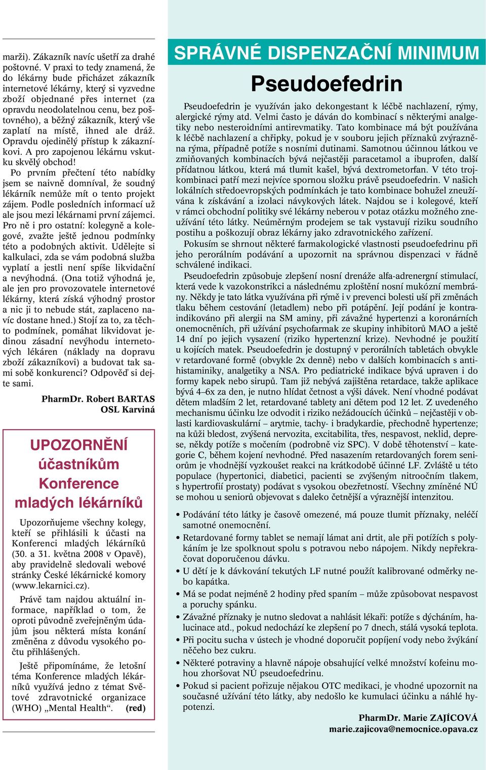 zákazník, kter v e zaplatí na místû, ihned ale dráï. Opravdu ojedinûl pfiístup k zákazníkovi. A pro zapojenou lékárnu vskutku skvûl obchod!