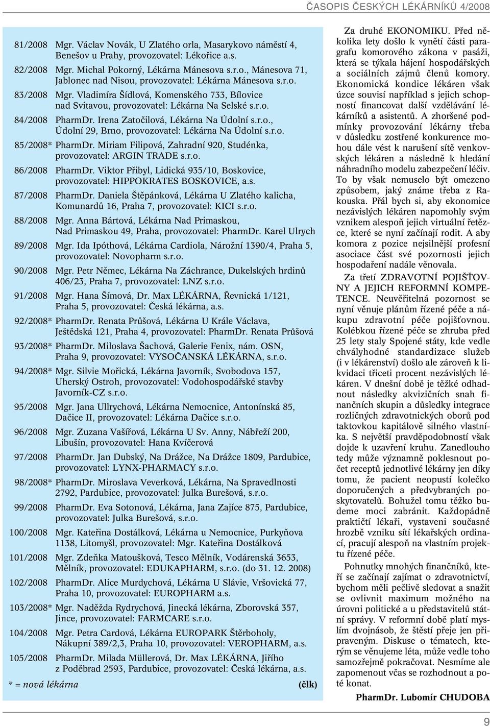 r.o. 85/2008* PharmDr. Miriam Filipová, Zahradní 920, Studénka, provozovatel: ARGIN TRADE s.r.o. 86/2008 PharmDr. Viktor Pfiibyl, Lidická 935/10, Boskovice, provozovatel: HIPPOKRATES BOSKOVICE, a.s. 87/2008 PharmDr.