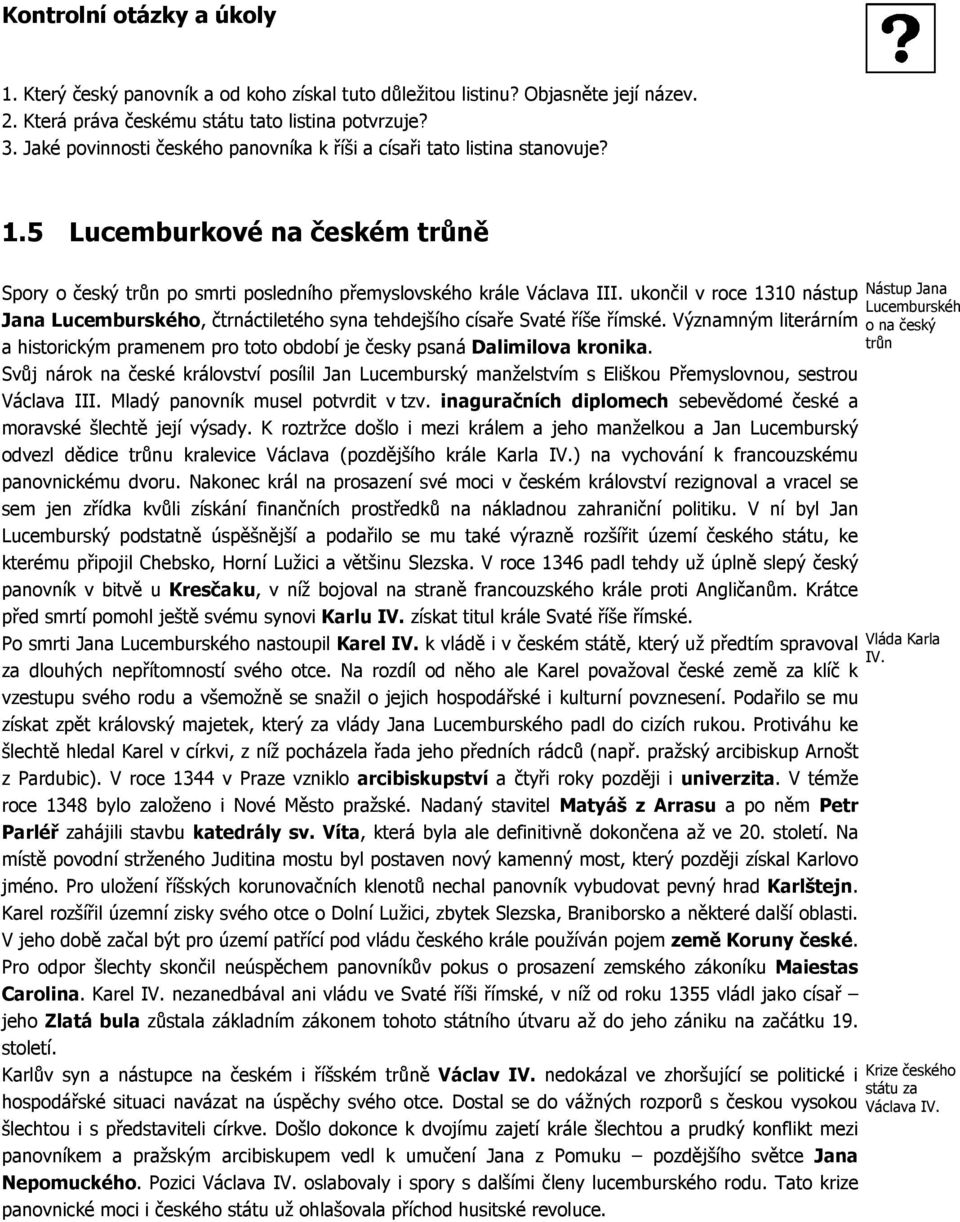 ukončil v roce 1310 nástup Jana Lucemburského, čtrnáctiletého syna tehdejšího císaře Svaté říše římské. Významným literárním a historickým pramenem pro toto období je česky psaná Dalimilova kronika.