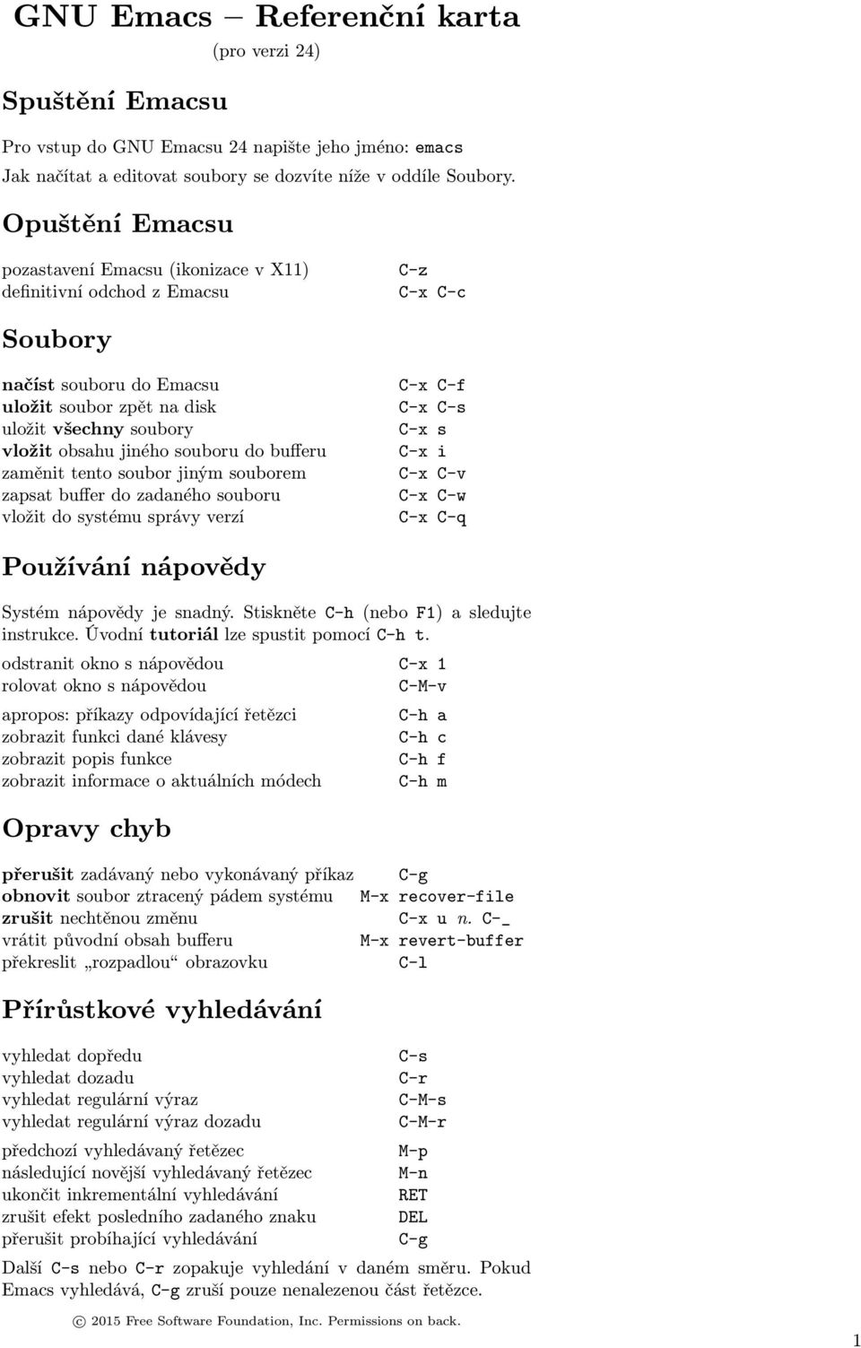 souboru do bufferu zaměnit tento soubor jiným souborem zapsat buffer do zadaného souboru vložit do systému správy verzí C-x C-f C-x C-s C-x s C-x i C-x C-v C-x C-w C-x C-q Používání nápovědy Systém