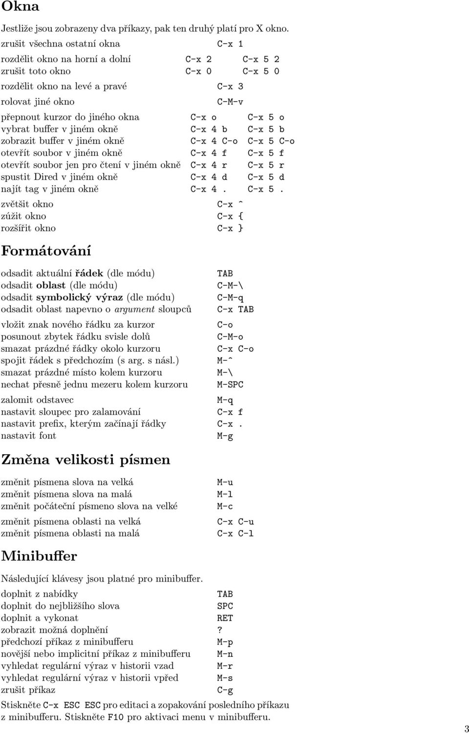 okna C-x o C-x 5 o vybrat buffer v jiném okně C-x 4 b C-x 5 b zobrazit buffer v jiném okně C-x 4 C-o C-x 5 C-o otevřít soubor v jiném okně C-x 4 f C-x 5 f otevřít soubor jen pro čtení v jiném okně