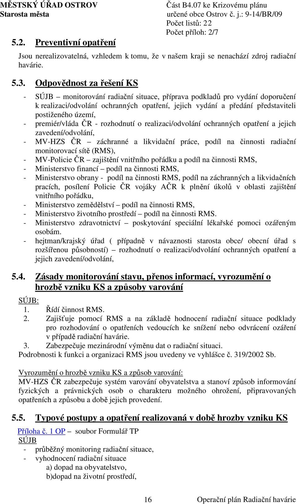 území, - premiér/vláda ČR - rozhodnutí o realizaci/odvolání ochranných opatření a jejich zavedení/odvolání, - MV-HZS ČR záchranné a likvidační práce, podíl na činnosti radiační monitorovací sítě