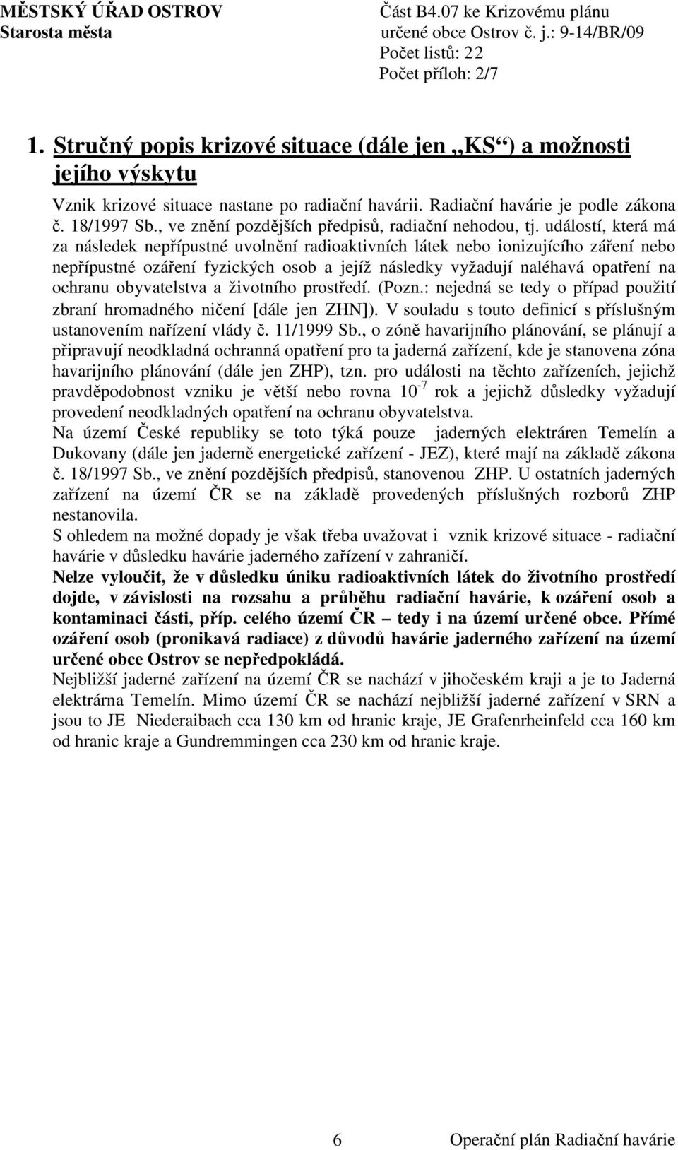 událostí, která má za následek nepřípustné uvolnění radioaktivních látek nebo ionizujícího záření nebo nepřípustné ozáření fyzických osob a jejíž následky vyžadují naléhavá opatření na ochranu