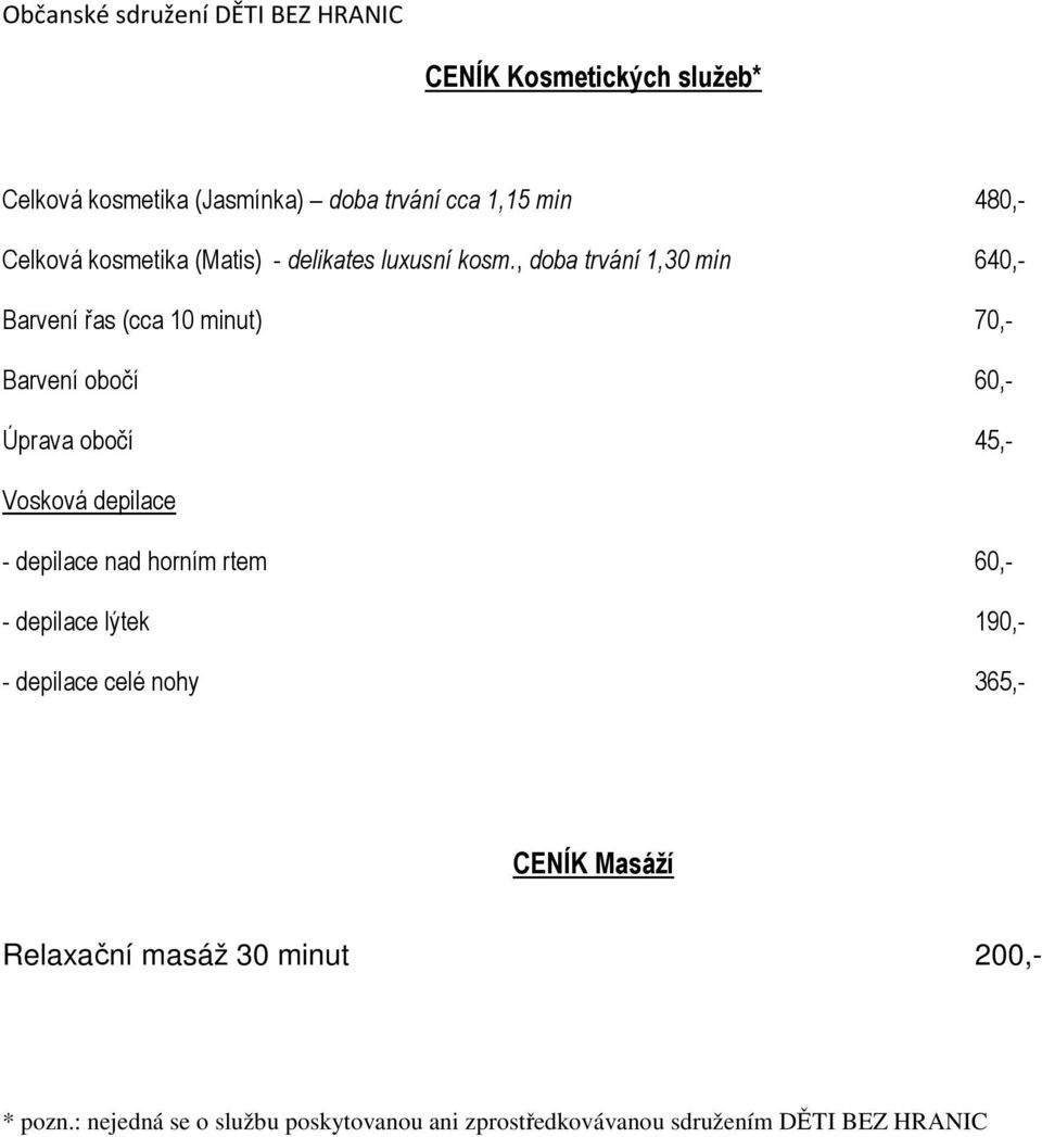 , doba trvání 1,30 min 640,- Barvení řas (cca 10 minut) 70,- Barvení obočí 60,- Úprava obočí 45,- Vosková depilace -