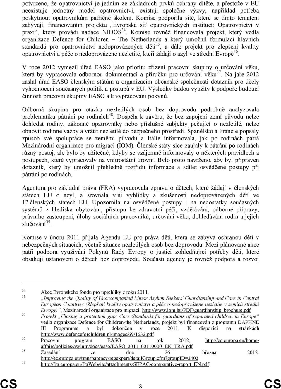 Komise rovněž financovala projekt, který vedla organizace Defence for Children The Netherlands a který umožnil formulaci hlavních standardů pro opatrovnictví nedoprovázených dětí 35, a dále projekt