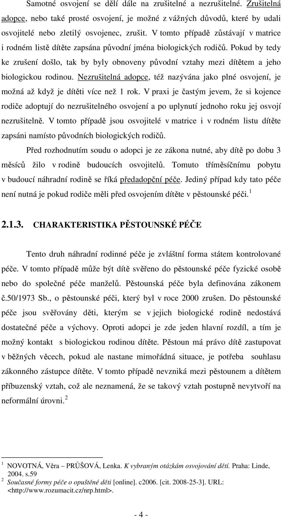 Pokud by tedy ke zrušení došlo, tak by byly obnoveny původní vztahy mezi dítětem a jeho biologickou rodinou.