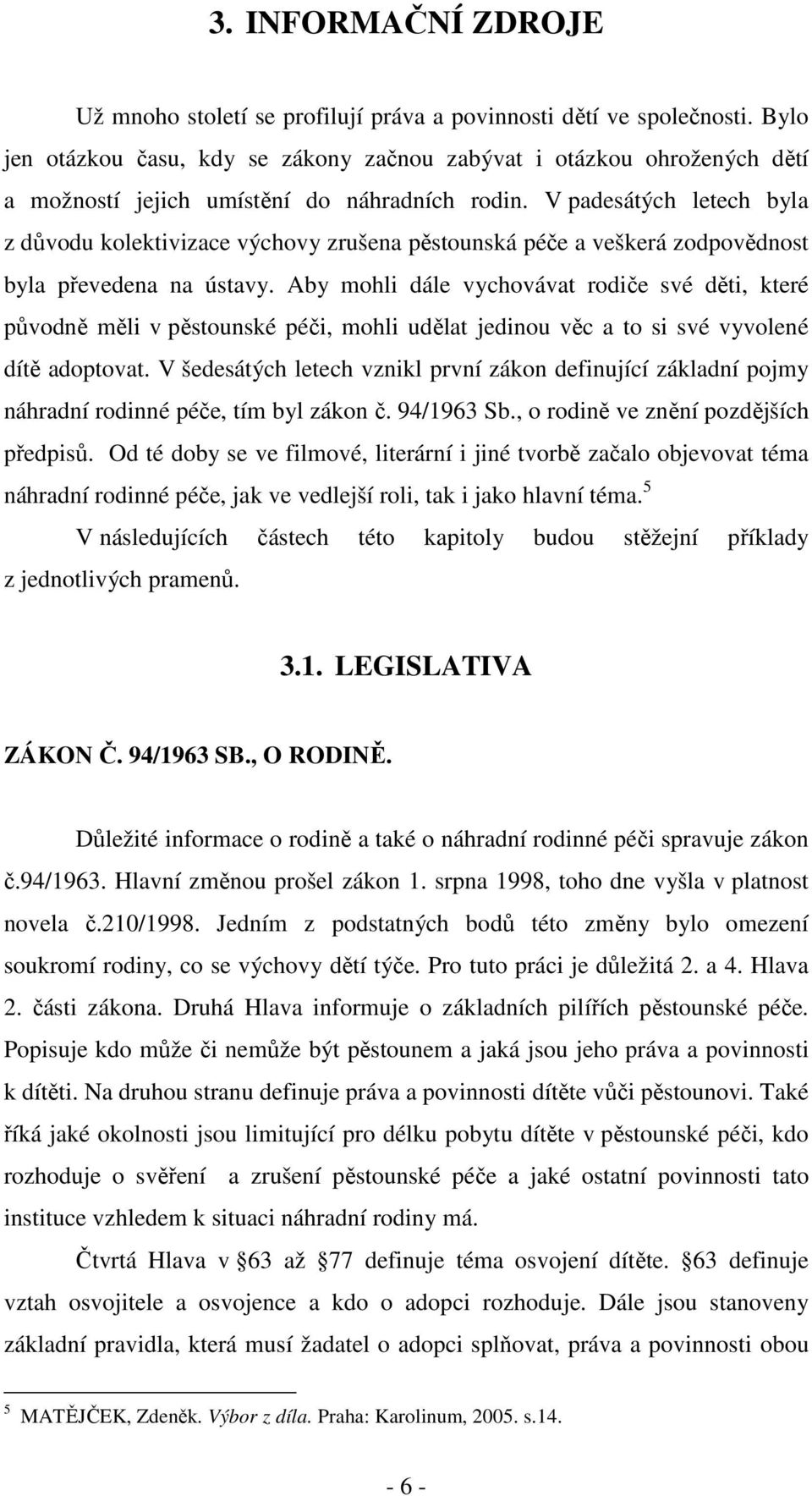 V padesátých letech byla z důvodu kolektivizace výchovy zrušena pěstounská péče a veškerá zodpovědnost byla převedena na ústavy.