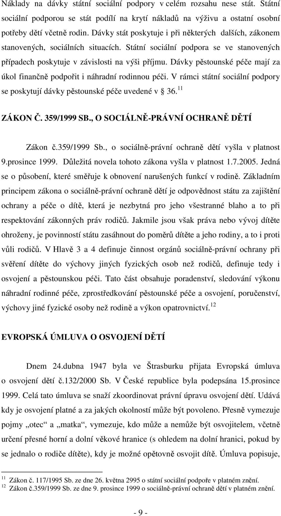 Dávky pěstounské péče mají za úkol finančně podpořit i náhradní rodinnou péči. V rámci státní sociální podpory se poskytují dávky pěstounské péče uvedené v 36. 11 ZÁKON Č. 359/1999 SB.