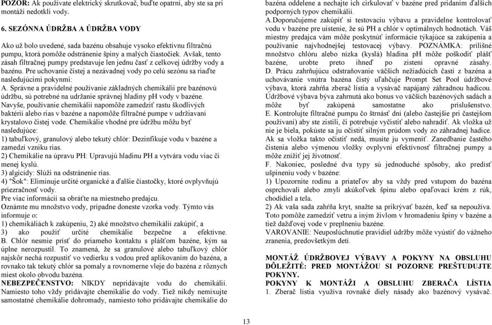 Avšak, tento zásah filtračnej pumpy predstavuje len jednu časť z celkovej údržby vody a bazénu. Pre uchovanie čistej a nezávadnej vody po celú sezónu sa riaďte nasledujúcimi pokynmi: A.