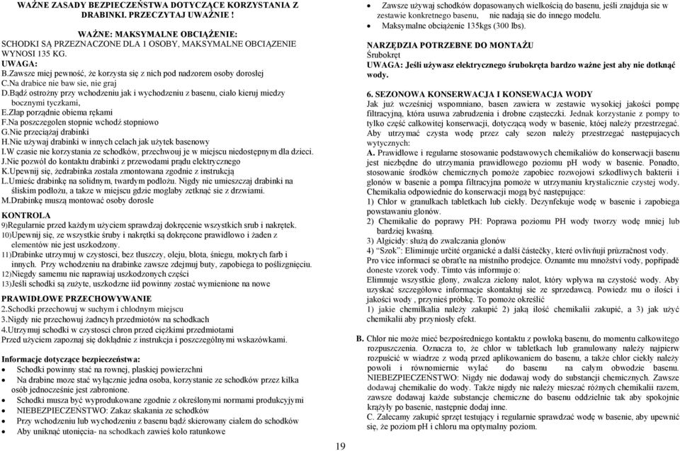 Bądź ostrożny przy wchodzeniu jak i wychodzeniu z basenu, ciało kieruj miedzy bocznymi tyczkami, E.Złap porządnie obiema rękami F.Na poszczegolen stopnie wchodź stopniowo G.Nie przeciążaj drabinki H.