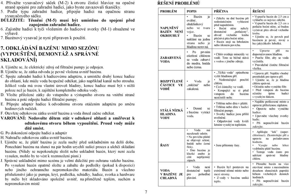 Zajistěte hadici k tyči vložením do hadicové svorky (M-1) obsažené ve výbavě. 7. Bazénový vysavač je nyní připraven k použití. 7. ODKLÁDÁNÍ BAZÉNU MIMO SEZÓNU (VYPOUŠTĚNÍ, DEMONTÁŽ A SPRÁVNÉ SKLADOVÁNÍ) A.