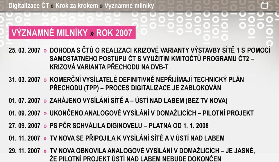 2007» KOMERČNÍ VYSÍLATELÉ DEFINITIVNĚ NEPŘIJÍMAJÍ TECHNICKÝ PLÁN PŘECHODU (TPP) PROCES DIGITALIZACE JE ZABLOKOVÁN 01. 07. 2007» ZAHÁJENO VYSÍLÁNÍ SÍTĚ A ÚSTÍ NAD LABEM (BEZ TV NOVA) 01. 09.