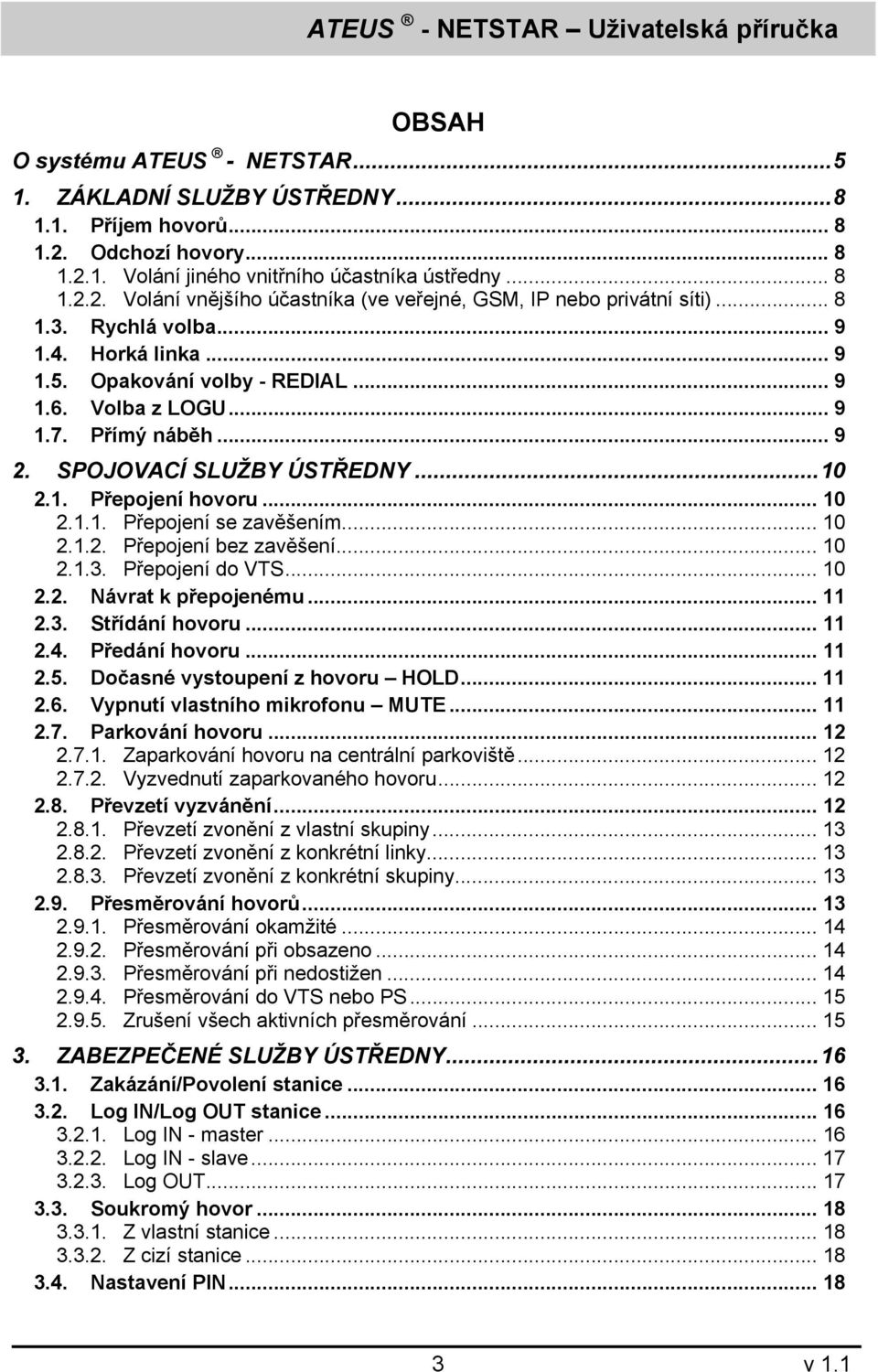 .. 10 2.1.2. Přepojení bez zavěšení... 10 2.1.3. Přepojení do VTS... 10 2.2. Návrat k přepojenému... 11 2.3. Střídání hovoru... 11 2.4. Předání hovoru... 11 2.5. Dočasné vystoupení z hovoru HOLD.