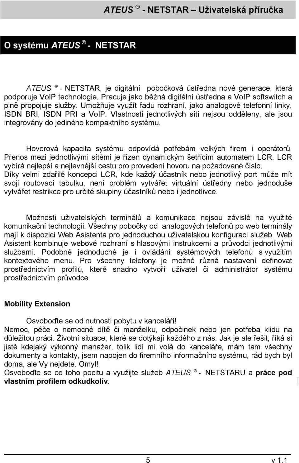 Vlastnosti jednotlivých sítí nejsou odděleny, ale jsou integrovány do jediného kompaktního systému. Hovorová kapacita systému odpovídá potřebám velkých firem i operátorů.