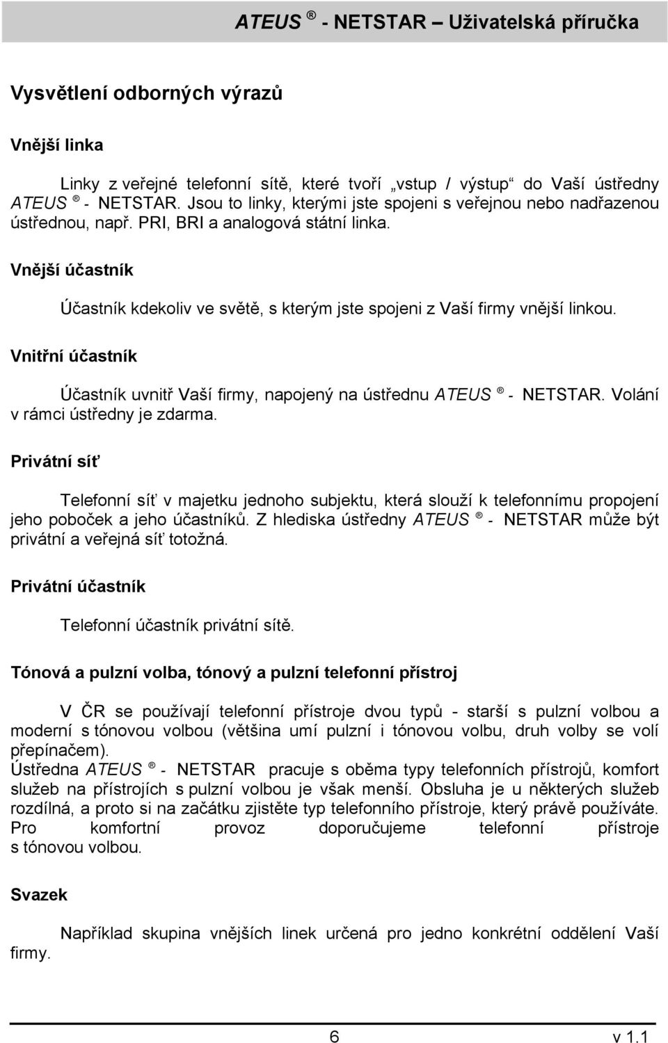 Vnější účastník Účastník kdekoliv ve světě, s kterým jste spojeni z Vaší firmy vnější linkou. Vnitřní účastník Účastník uvnitř Vaší firmy, napojený na ústřednu ATEUS - NETSTAR.