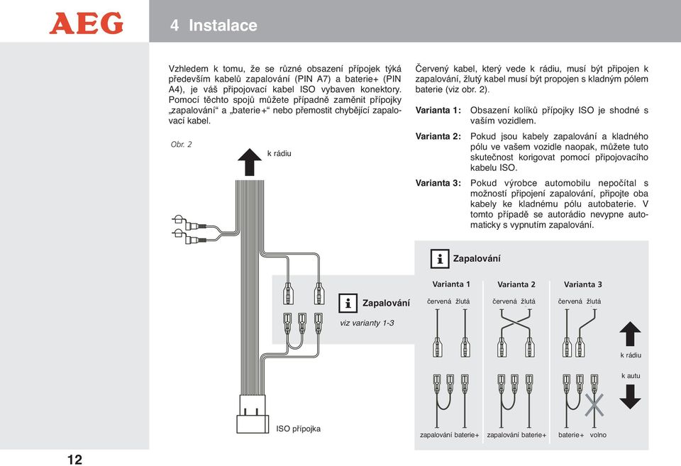 2 k rádiu Červený kabel, který vede k rádiu, musí být připojen k zapalování, žlutý kabel musí být propojen s kladným pólem baterie (viz obr. 2).